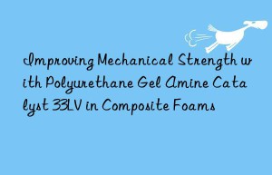 Improving Mechanical Strength with Polyurethane Gel Amine Catalyst 33LV in Composite Foams