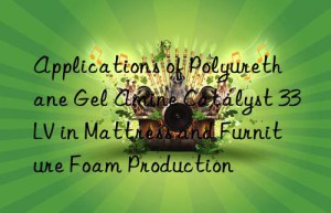 Applications of Polyurethane Gel Amine Catalyst 33LV in Mattress and Furniture Foam Production
