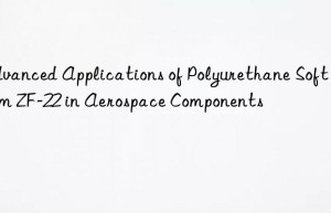 Advanced Applications of Polyurethane Soft Foam ZF-22 in Aerospace Components