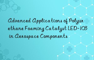 Advanced Applications of Polyurethane Foaming Catalyst LED-103 in Aerospace Components