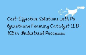 Cost-Effective Solutions with Polyurethane Foaming Catalyst LED-103 in Industrial Processes