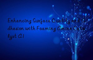 Enhancing Surface Quality and Adhesion with Foaming Amine Catalyst A1