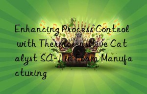 Enhancing Process Control with Thermosensitive Catalyst SA-1 in Foam Manufacturing