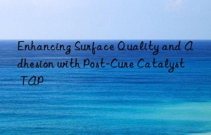 Enhancing Surface Quality and Adhesion with Post-Cure Catalyst TAP