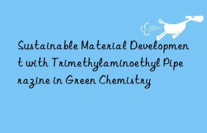 Sustainable Material Development with Trimethylaminoethyl Piperazine in Green Chemistry