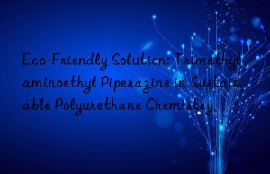 Eco-Friendly Solution: Trimethylaminoethyl Piperazine in Sustainable Polyurethane Chemistry