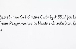 Polyurethane Gel Amine Catalyst 33LV for Long-Term Performance in Marine Insulation Systems