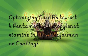 Optimizing Cure Rates with Pentamethyldipropylenetriamine in High-Performance Coatings