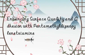 Enhancing Surface Quality and Adhesion with Pentamethyldipropylenetriamine