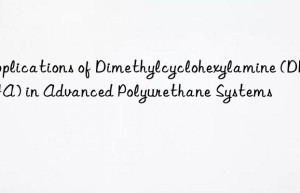 Applications of Dimethylcyclohexylamine (DMCHA) in Advanced Polyurethane Systems