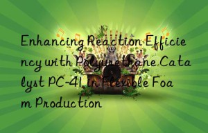Enhancing Reaction Efficiency with Polyurethane Catalyst PC-41 in Flexible Foam Production
