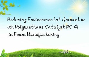 Reducing Environmental Impact with Polyurethane Catalyst PC-41 in Foam Manufacturing