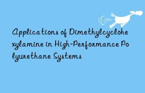Applications of Dimethylcyclohexylamine in High-Performance Polyurethane Systems