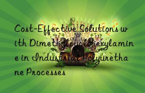 Cost-Effective Solutions with Dimethylcyclohexylamine in Industrial Polyurethane Processes