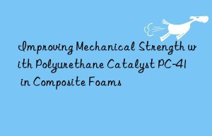 Improving Mechanical Strength with Polyurethane Catalyst PC-41 in Composite Foams