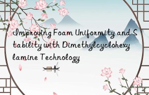 Improving Foam Uniformity and Stability with Dimethylcyclohexylamine Technology