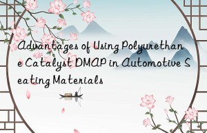 Advantages of Using Polyurethane Catalyst DMAP in Automotive Seating Materials
