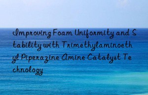 Improving Foam Uniformity and Stability with Trimethylaminoethyl Piperazine Amine Catalyst Technology