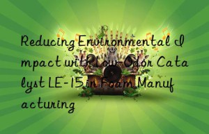 Reducing Environmental Impact with Low-Odor Catalyst LE-15 in Foam Manufacturing