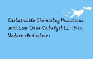 Sustainable Chemistry Practices with Low-Odor Catalyst LE-15 in Modern Industries
