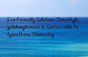Eco-Friendly Solution: Dimethylcyclohexylamine in Sustainable Polyurethane Chemistry
