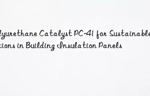Polyurethane Catalyst PC-41 for Sustainable Solutions in Building Insulation Panels