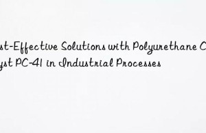 Cost-Effective Solutions with Polyurethane Catalyst PC-41 in Industrial Processes
