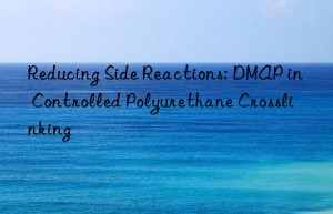 Reducing Side Reactions: DMAP in Controlled Polyurethane Crosslinking