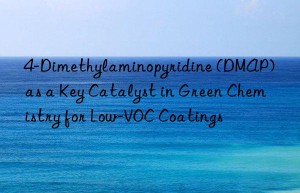4-Dimethylaminopyridine (DMAP) as a Key Catalyst in Green Chemistry for Low-VOC Coatings