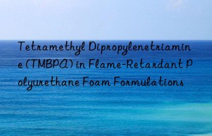Tetramethyl Dipropylenetriamine (TMBPA) in Flame-Retardant Polyurethane Foam Formulations