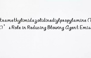 Tetramethylimidazolidinediylpropylamine (TMBPA)’s Role in Reducing Blowing Agent Emissions