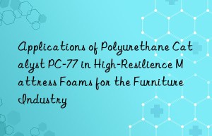 Applications of Polyurethane Catalyst PC-77 in High-Resilience Mattress Foams for the Furniture Industry