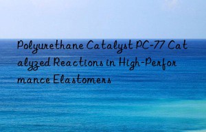 Polyurethane Catalyst PC-77 Catalyzed Reactions in High-Performance Elastomers
