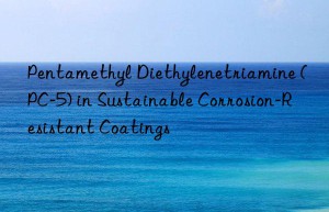 Pentamethyl Diethylenetriamine (PC-5) in Sustainable Corrosion-Resistant Coatings