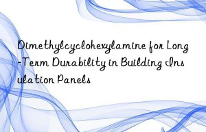 Dimethylcyclohexylamine for Long-Term Durability in Building Insulation Panels