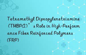 Tetramethyl Dipropylenetriamine (TMBPA)’s Role in High-Performance Fiber Reinforced Polymers (FRP)