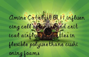 Amine Catalyst BL11 influencing cell openness and critical airflow properties in flexible polyurethane cushioning foams