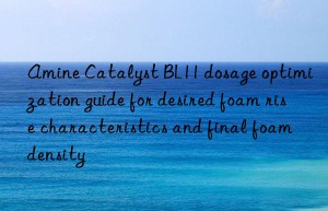 Amine Catalyst BL11 dosage optimization guide for desired foam rise characteristics and final foam density