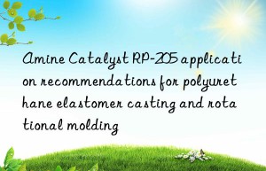 Amine Catalyst RP-205 application recommendations for polyurethane elastomer casting and rotational molding