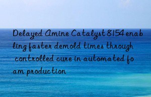 Delayed Amine Catalyst 8154 enabling faster demold times through controlled cure in automated foam production