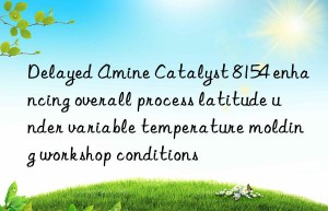 Delayed Amine Catalyst 8154 enhancing overall process latitude under variable temperature molding workshop conditions