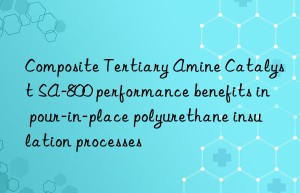 Composite Tertiary Amine Catalyst SA-800 performance benefits in pour-in-place polyurethane insulation processes