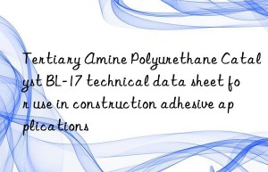 Tertiary Amine Polyurethane Catalyst BL-17 technical data sheet for use in construction adhesive applications