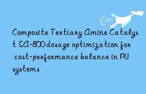 Composite Tertiary Amine Catalyst SA-800 dosage optimization for cost-performance balance in PU systems