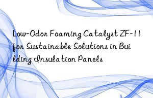 Low-Odor Foaming Catalyst ZF-11 for Sustainable Solutions in Building Insulation Panels