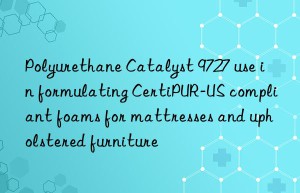 Polyurethane Catalyst 9727 use in formulating CertiPUR-US compliant foams for mattresses and upholstered furniture