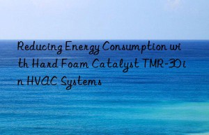 Reducing Energy Consumption with Hard Foam Catalyst TMR-30 in HVAC Systems
