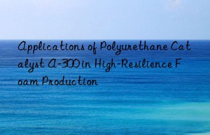 Applications of Polyurethane Catalyst A-300 in High-Resilience Foam Production