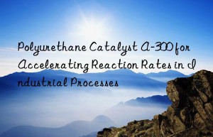 Polyurethane Catalyst A-300 for Accelerating Reaction Rates in Industrial Processes