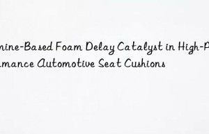 Amine-Based Foam Delay Catalyst in High-Performance Automotive Seat Cushions